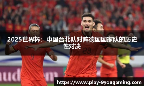2025世界杯：中国台北队对阵德国国家队的历史性对决