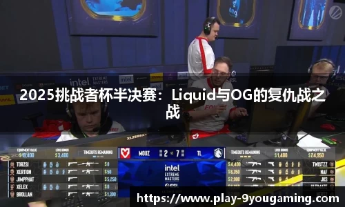 2025挑战者杯半决赛：Liquid与OG的复仇战之战